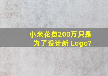 小米花费200万只是为了设计新 Logo?
