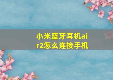 小米蓝牙耳机air2怎么连接手机