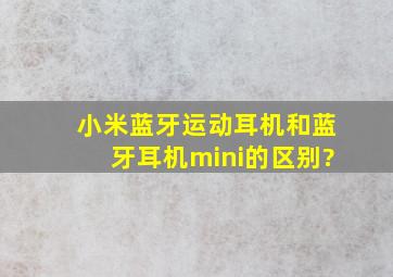 小米蓝牙运动耳机和蓝牙耳机mini的区别?