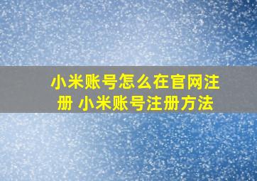 小米账号怎么在官网注册 小米账号注册方法