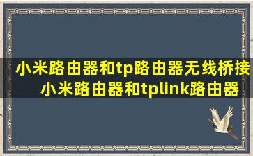 小米路由器和tp路由器无线桥接(小米路由器和tplink路由器桥接设置...