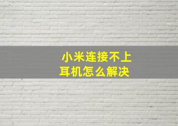 小米连接不上耳机怎么解决 