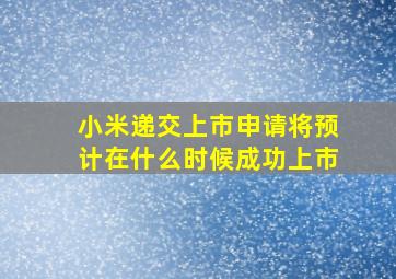 小米递交上市申请将预计在什么时候成功上市