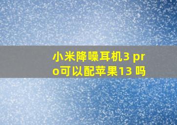 小米降噪耳机3 pro可以配苹果13 吗