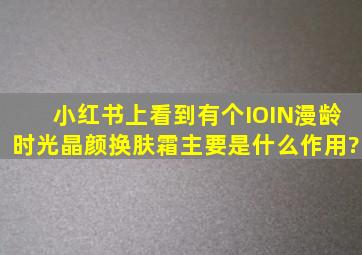 小红书上看到有个IOIN漫龄时光晶颜换肤霜,主要是什么作用?