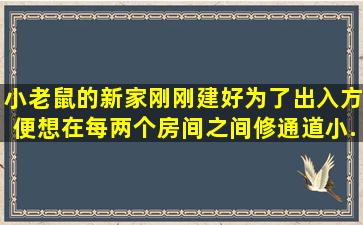 小老鼠的新家刚刚建好,为了出入方便,想在每两个房间之间修通道,小...