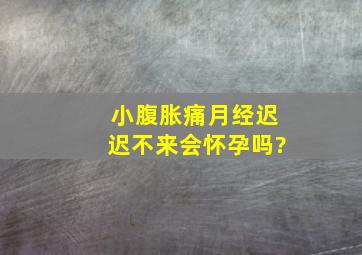 小腹胀痛,月经迟迟不来,会怀孕吗?