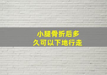 小腿骨折后多久可以下地行走