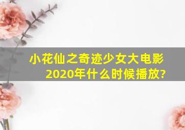 小花仙之,奇迹少女大电影,2020年什么时候播放?