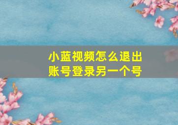 小蓝视频怎么退出账号登录另一个号