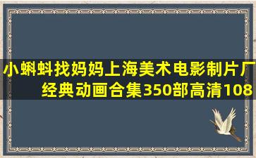 小蝌蚪找妈妈上海美术电影制片厂经典动画合集350部,高清1080P无...