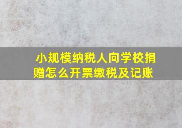 小规模纳税人向学校捐赠怎么开票缴税及记账 