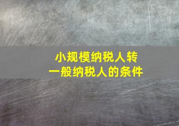 小规模纳税人转一般纳税人的条件