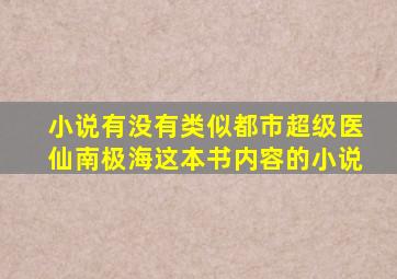 小说,有没有类似《都市超级医仙》(南极海)这本书内容的小说。