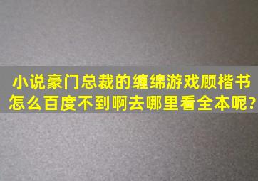 小说,豪门总裁的缠绵游戏顾楷书,怎么百度不到啊,去哪里看全本呢?