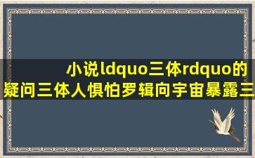 小说“三体”的疑问,三体人惧怕罗辑向宇宙暴露三体星的位置,为什么...