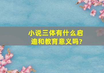 小说《三体》有什么启迪和教育意义吗?