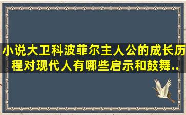 小说《大卫科波菲尔》主人公的成长历程对现代人有哪些启示和鼓舞...