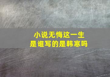 小说《无悔这一生》是谁写的(是韩寒吗(