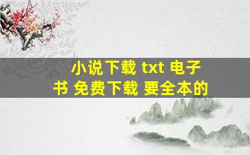 小说下载 txt 电子书 免费下载 要全本的