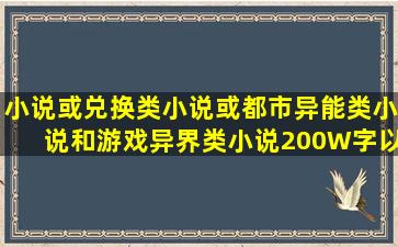 小说或兑换类小说或都市异能类小说和游戏异界类小说200W字以上