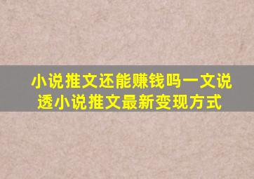 小说推文还能赚钱吗一文说透小说推文最新变现方式 