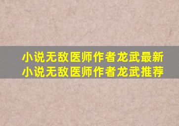 小说无敌医师作者龙武最新小说无敌医师作者龙武推荐