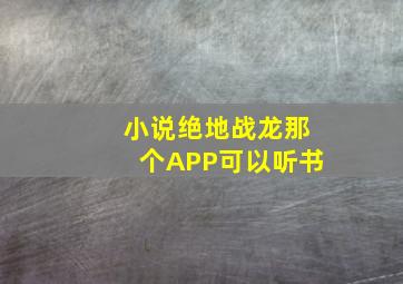 小说绝地战龙那个APP可以听书