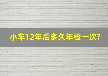 小车12年后多久年检一次?