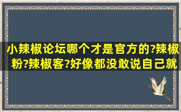 小辣椒论坛哪个才是官方的?辣椒粉?辣椒客?好像都没敢说自己就是...