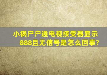 小锅户户通电视接受器显示888且无信号是怎么回事?