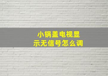 小锅盖电视显示无信号怎么调