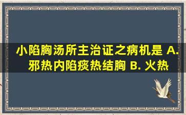 小陷胸汤所主治证之病机是 A. 邪热内陷,痰热结胸 B. 火热犯肺,灼...