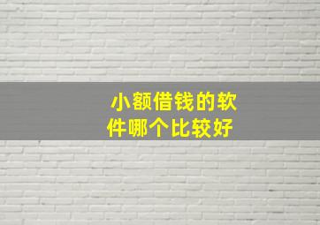 小额借钱的软件哪个比较好 