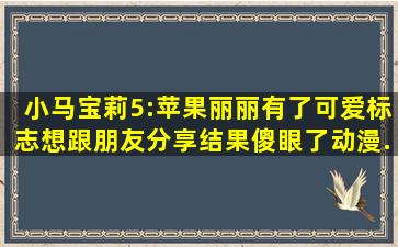 小马宝莉5:苹果丽丽有了可爱标志,想跟朋友分享,结果傻眼了,动漫...