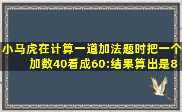 小马虎在计算一道加法题时把一个加数40看成60:结果算出是86正确的...