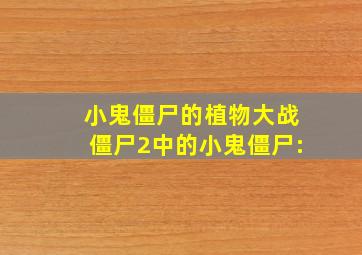 小鬼僵尸的植物大战僵尸2中的小鬼僵尸: