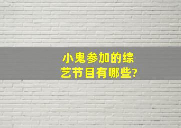 小鬼参加的综艺节目有哪些?