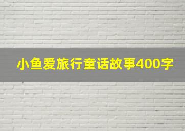 小鱼爱旅行童话故事400字