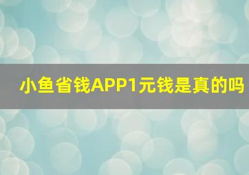 小鱼省钱APP1元钱是真的吗