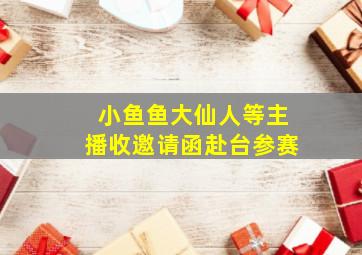 小鱼鱼大仙人等主播收邀请函赴台参赛