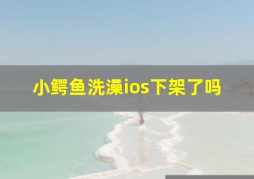 小鳄鱼洗澡ios下架了吗