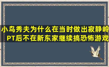 小鸟秀夫为什么在当时做出寂静岭PT后,不在新东家继续搞恐怖游戏【小岛秀...