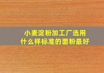 小麦淀粉加工厂选用什么样标准的面粉最好