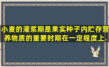 小麦的灌浆期是果实种子内贮存营养物质的重要时期,在一定程度上...