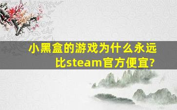 小黑盒的游戏为什么永远比steam官方便宜?