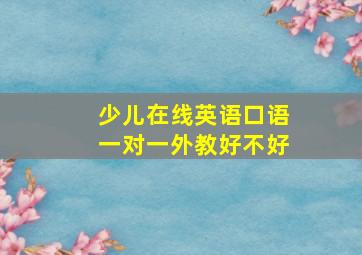 少儿在线英语口语一对一外教好不好