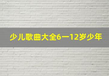 少儿歌曲大全6一12岁少年