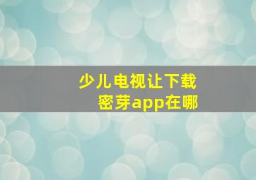 少儿电视让下载密芽app在哪