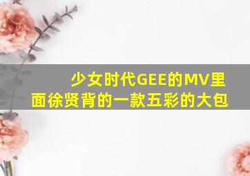 少女时代《GEE》的MV里面,徐贤背的一款五彩的大包